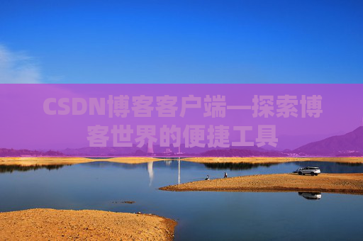 CSDN博客客户端—探索博客世界的便捷工具